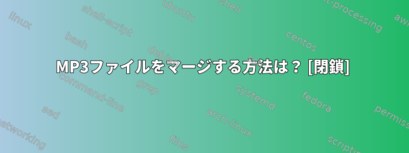 MP3ファイルをマージする方法は？ [閉鎖]