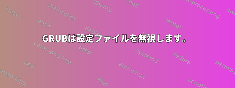 GRUBは設定ファイルを無視します。