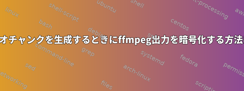 ビデオチャンクを生成するときにffmpeg出力を暗号化する方法は？