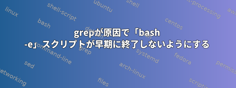 grepが原因で「bash -e」スクリプトが早期に終了しないようにする