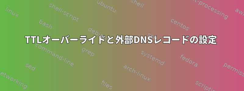 TTLオーバーライドと外部DNSレコードの設定