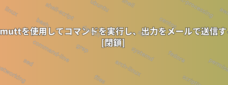 crontabとmuttを使用してコマンドを実行し、出力をメールで送信する方法は？ [閉鎖]