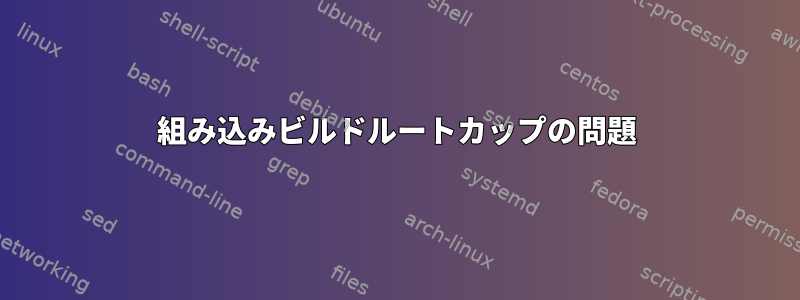 組み込みビルドルートカップの問題