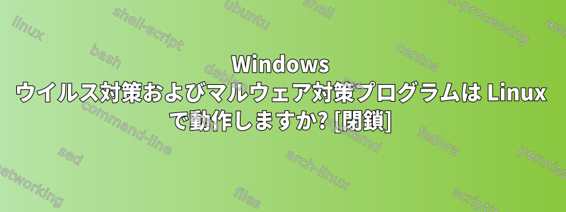 Windows ウイルス対策およびマルウェア対策プログラムは Linux で動作しますか? [閉鎖]