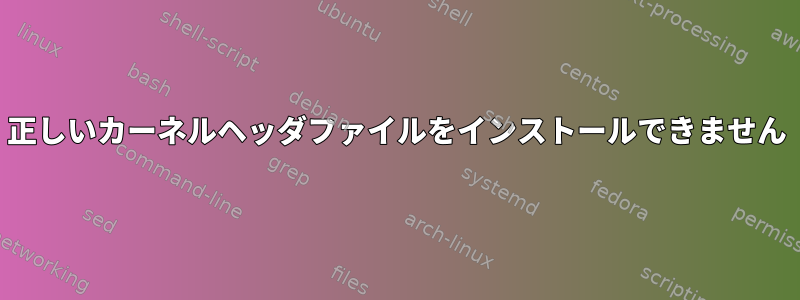 正しいカーネルヘッダファイルをインストールできません