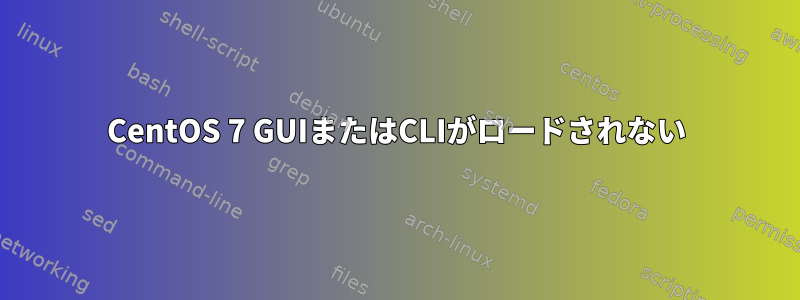 CentOS 7 GUIまたはCLIがロードされない