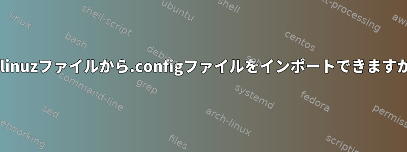 vmlinuzファイルから.configファイルをインポートできますか？