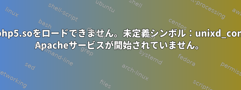 libphp5.soをロードできません。未定義シンボル：unixd_config Apacheサービスが開始されていません。