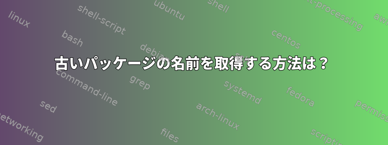 古いパッケージの名前を取得する方法は？