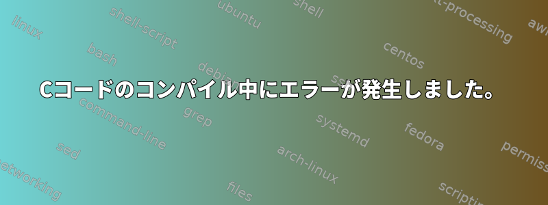 Cコードのコンパイル中にエラーが発生しました。