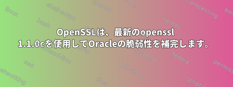 OpenSSLは、最新のopenssl 1.1.0cを使用してOracleの脆弱性を補完します。