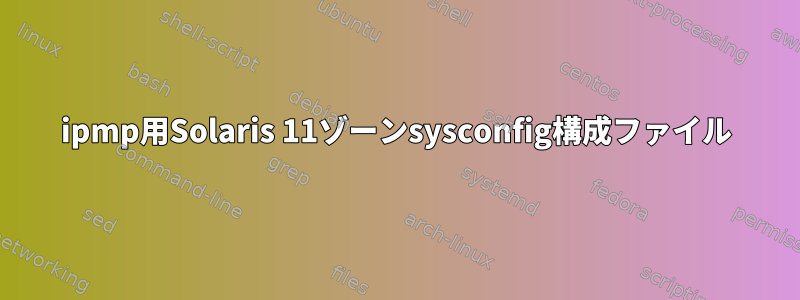 ipmp用Solaris 11ゾーンsysconfig構成ファイル