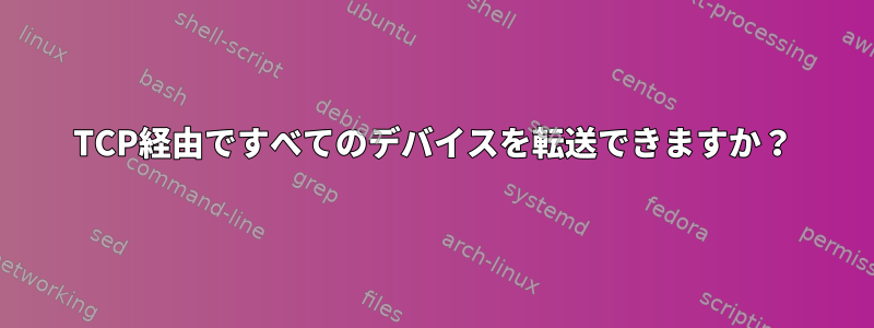 TCP経由ですべてのデバイスを転送できますか？