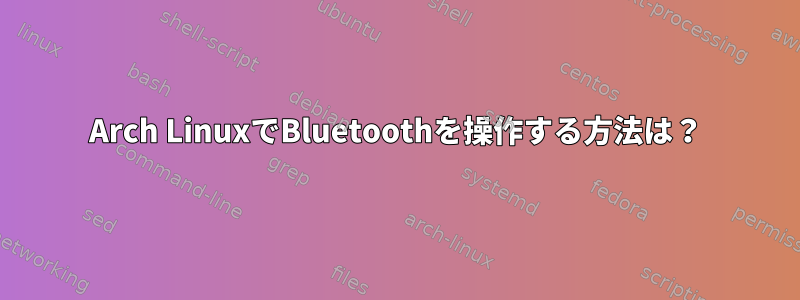 Arch LinuxでBluetoothを操作する方法は？