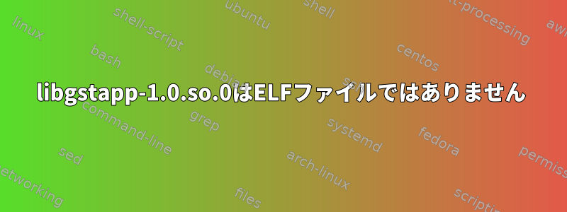 libgstapp-1.0.so.0はELFファイルではありません