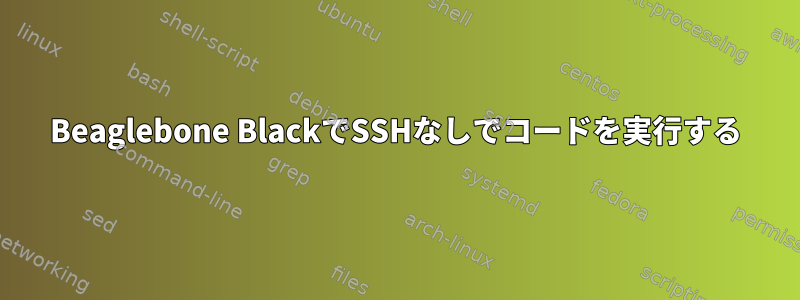 Beaglebone BlackでSSHなしでコードを実行する