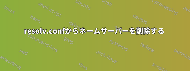 resolv.confからネームサーバーを削除する