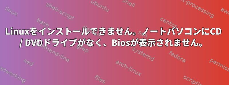 Linuxをインストールできません。ノートパソコンにCD / DVDドライブがなく、Biosが表示されません。