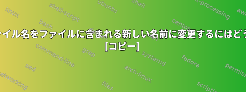 ディレクトリ内のファイル名をファイルに含まれる新しい名前に変更するにはどうすればよいですか？ [コピー]