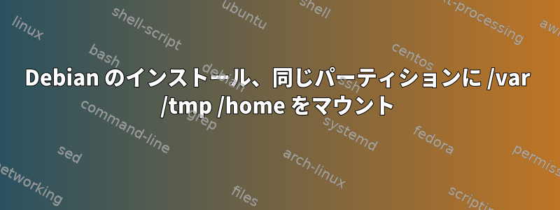 Debian のインストール、同じパーティションに /var /tmp /home をマウント