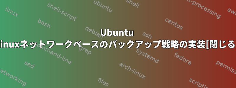 Ubuntu Linuxネットワークベースのバックアップ戦略の実装[閉じる]