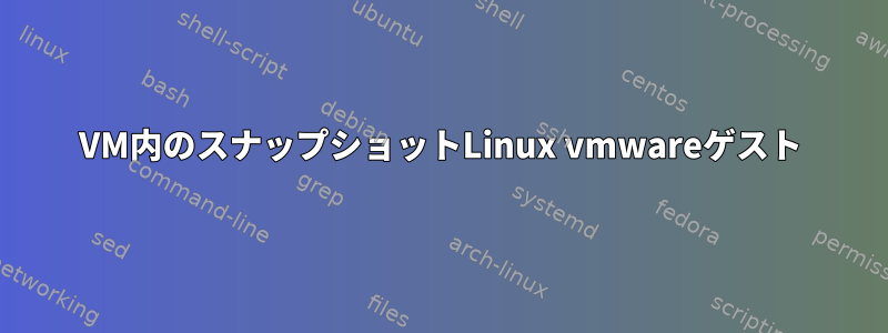 VM内のスナップショットLinux vmwareゲスト