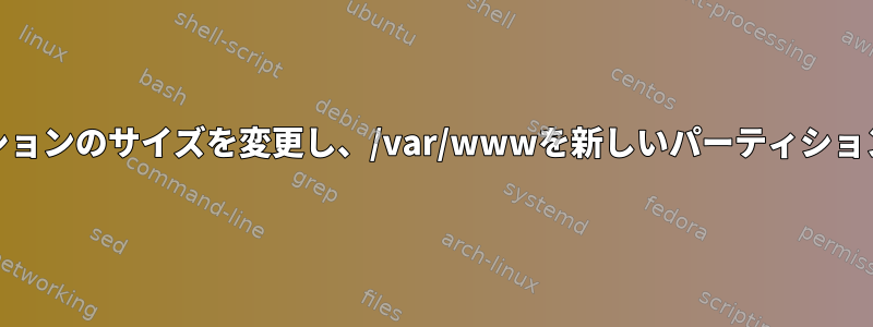 /homeパーティションのサイズを変更し、/var/wwwを新しいパーティションに移動します。