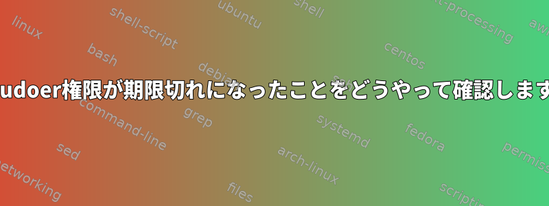 私のsudoer権限が期限切れになったことをどうやって確認しますか？