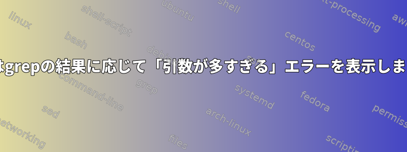 Bashはgrepの結果に応じて「引数が多すぎる」エラーを表示しますか？