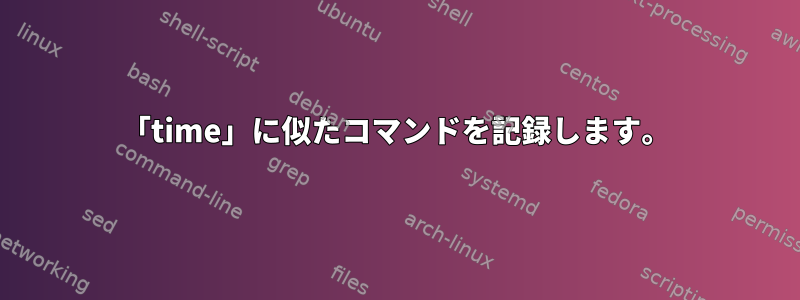 「time」に似たコマンドを記録します。