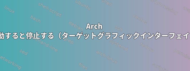 Arch Linuxが起動すると停止する（ターゲットグラフィックインターフェイスに到達）