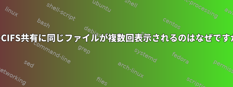 私のCIFS共有に同じファイルが複数回表示されるのはなぜですか？