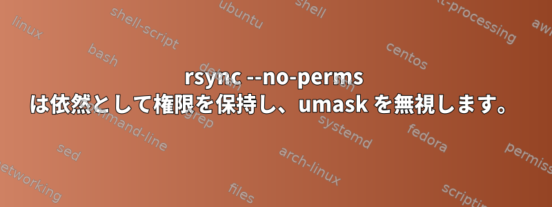 rsync --no-perms は依然として権限を保持し、umask を無視します。