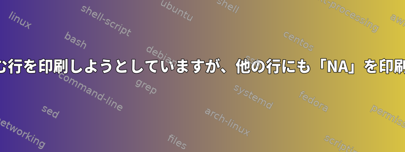 一致する文字列を含む行を印刷しようとしていますが、他の行にも「NA」を印刷したいと思います。