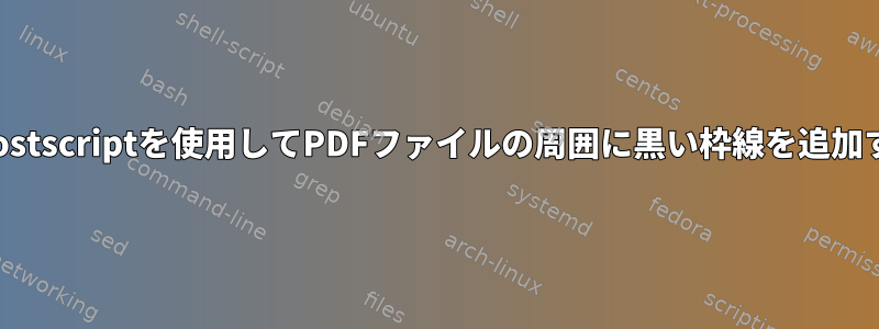 Ghostscriptを使用してPDFファイルの周囲に黒い枠線を追加する