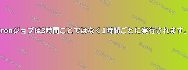 Cronジョブは3時間ごとではなく1時間ごとに実行されます。