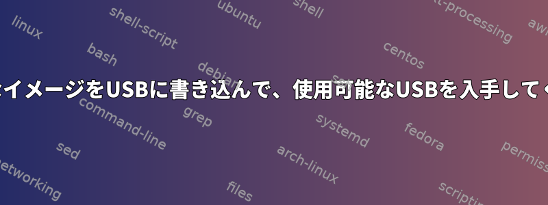 起動可能なイメージをUSBに書き込んで、使用可能なUSBを入手してください。