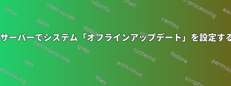 Debianサーバーでシステム「オフラインアップデート」を設定するには？