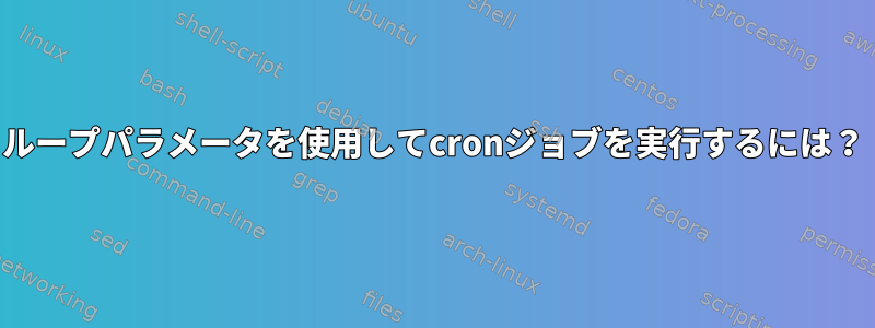 ループパラメータを使用してcronジョブを実行するには？