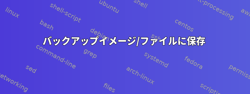 バックアップイメージ/ファイルに保存