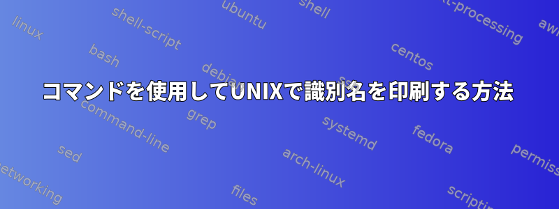 コマンドを使用してUNIXで識別名を印刷する方法