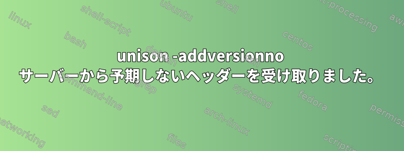 unison -addversionno サーバーから予期しないヘッダーを受け取りました。