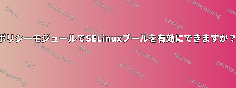 ポリシーモジュールでSELinuxブールを有効にできますか？