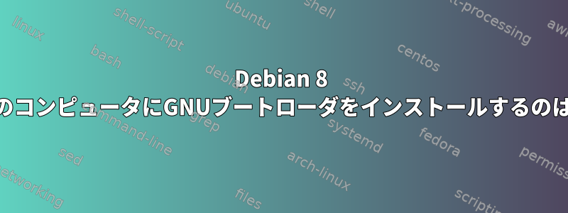 Debian 8 Jessieが自分のコンピュータにGNUブートローダをインストールするのはなぜですか？