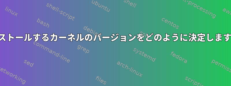 インストールするカーネルのバージョンをどのように決定しますか？