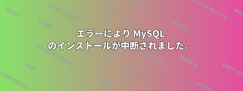 エラーにより MySQL のインストールが中断されました。