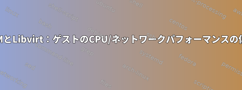 KVMとLibvirt：ゲストのCPU/ネットワークパフォーマンスの低下