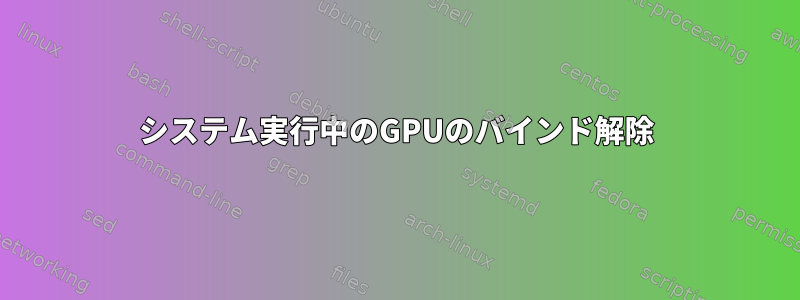 システム実行中のGPUのバインド解除