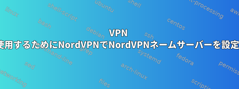 VPN +非VPNを使用するためにNordVPNでNordVPNネームサーバーを設定するには？