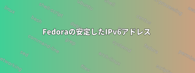 Fedoraの安定したIPv6アドレス